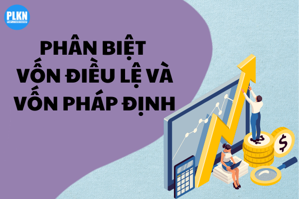 Phân biệt vốn điều lệ và vốn pháp định
