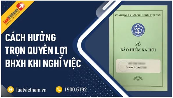 Cần làm gì để hưởng trọn quyền lợi BHXH khi nghỉ việc?
