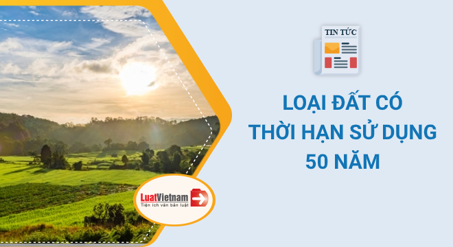 Loại đất nào có thời hạn sử dụng chỉ 50 năm?